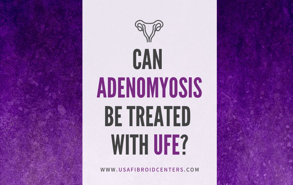 Can Adenomyosis Be Treated with UFE? 1 Can Adenomyosis be treated with Uterine Fibroid Embolization.