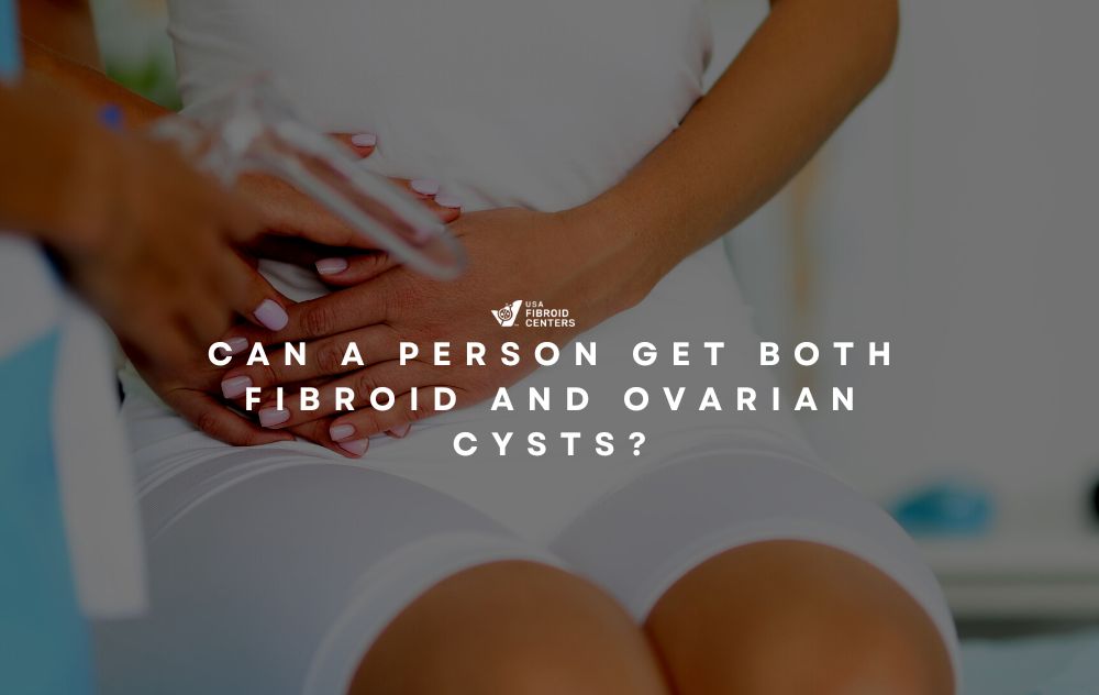 Can a person get both fibroid and ovarian cysts? 9 Can a person get both fibroid and ovarian cysts