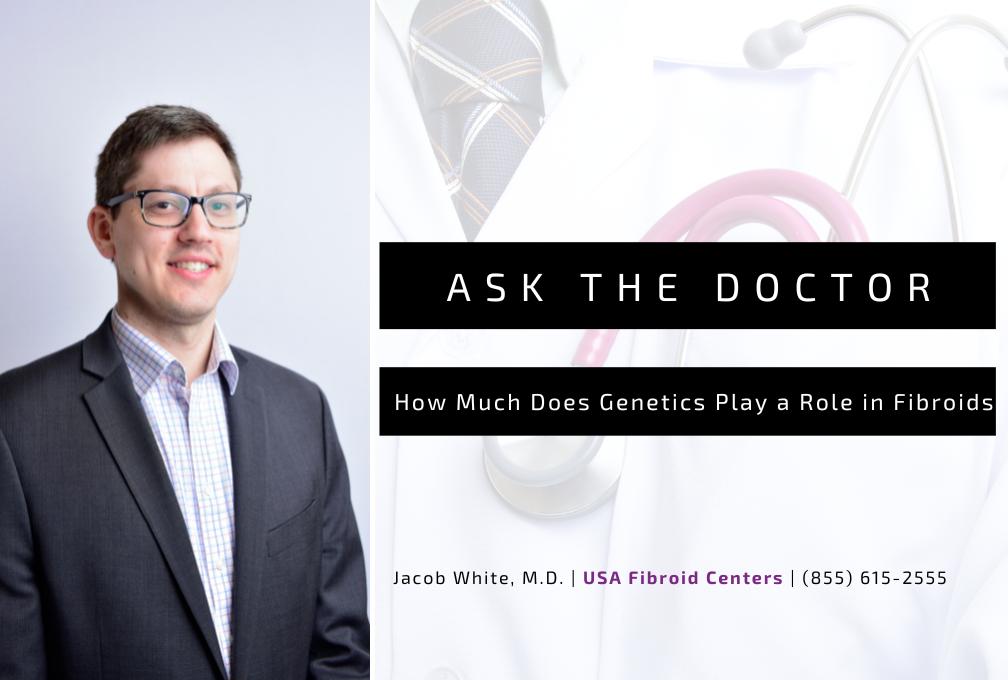 Ask The Doctor: Are Uterine Fibroids Genetic? 1 ASK THE DOCTOR: ARE FIBROIDS GENETIC?