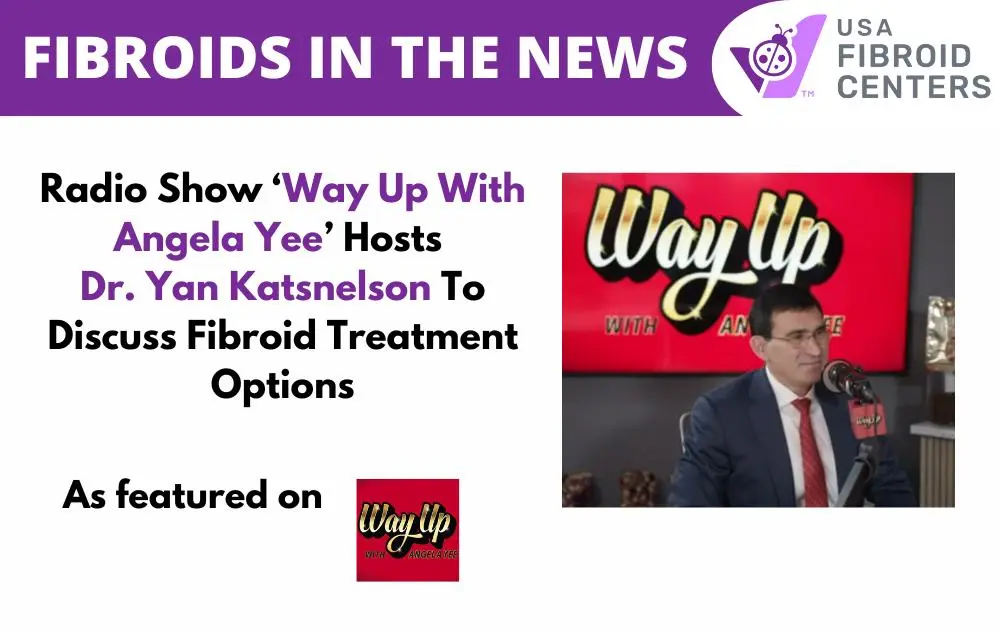 In Conversation With Angela Yee: Dr. Yan Katsnelson Gives A Fibroid Treatment Rundown 1 WayUpWithAngelaYeeDrKatsnelson