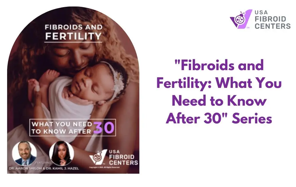 "Fibroids and Fertility: What You Need to Know After 30" Series