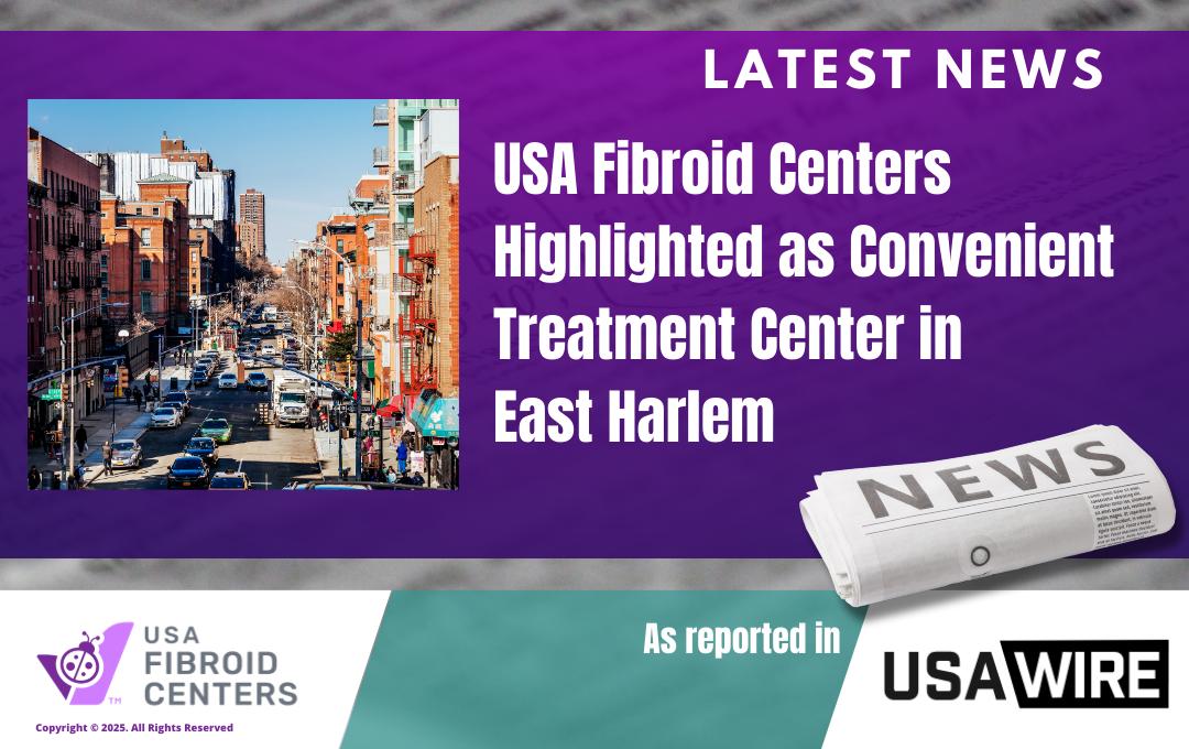 Usa Wire Highlights Benefits Of Fibroid Care In East Harlem 1 USA Fibroid Centers highlighted as trusted option for fibroid treatment in East Harlem