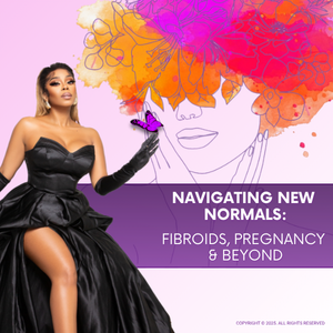 Navigating New Normals: Fibroids, Pregnancy & Beyond