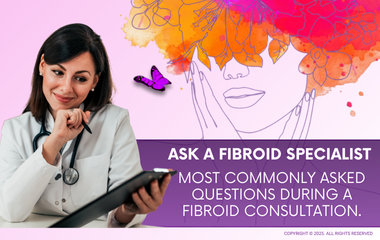 Ask a Fibroid Specialist - Most Commonly Asked Questions During a Fibroid Consultation